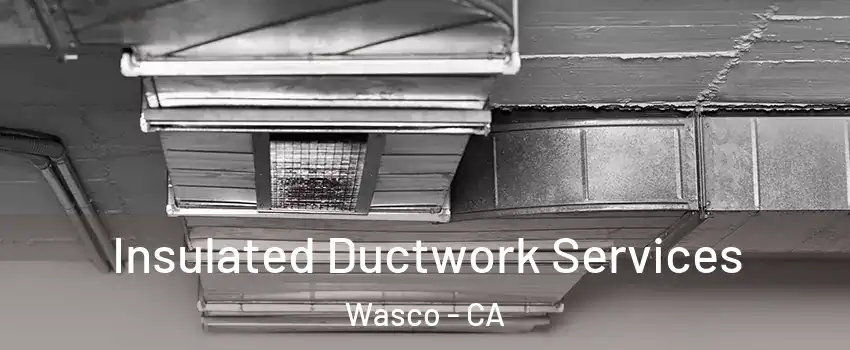  Insulated Ductwork Services Wasco - CA