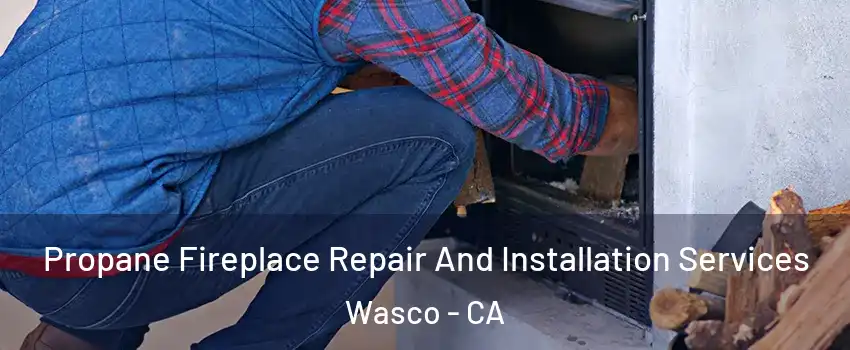  Propane Fireplace Repair And Installation Services Wasco - CA