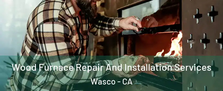  Wood Furnace Repair And Installation Services Wasco - CA